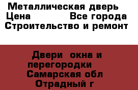 Металлическая дверь › Цена ­ 4 000 - Все города Строительство и ремонт » Двери, окна и перегородки   . Самарская обл.,Отрадный г.